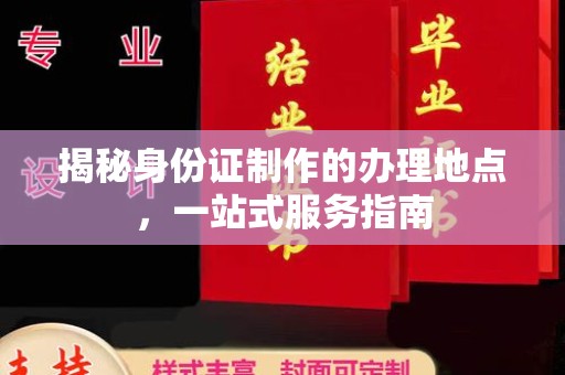 天山揭秘身份证制作的办理地点，一站式服务指南